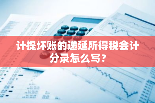 计提坏账的递延所得税会计分录怎么写？