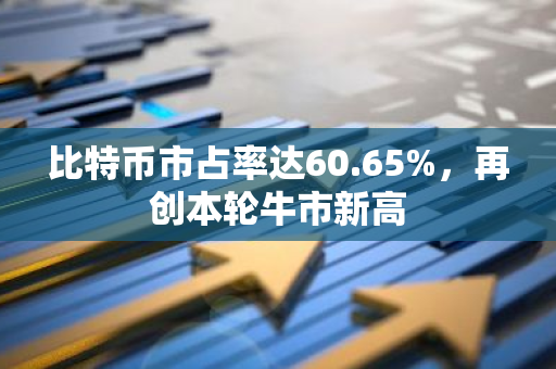 比特币市占率达60.65%，再创本轮牛市新高