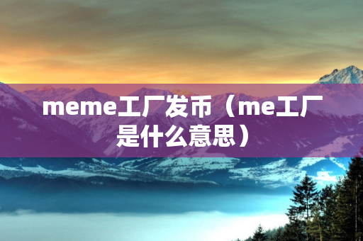 meme工厂发币（me工厂是什么意思）