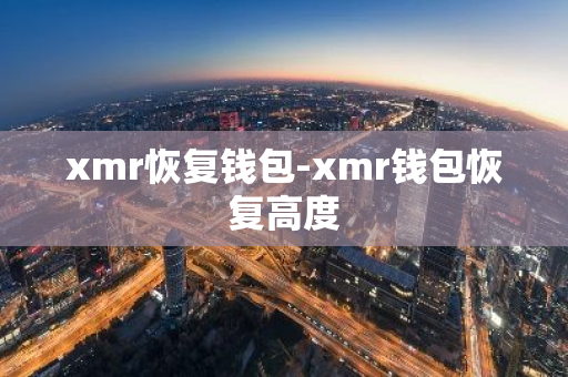 xmr恢复钱包-xmr钱包恢复高度