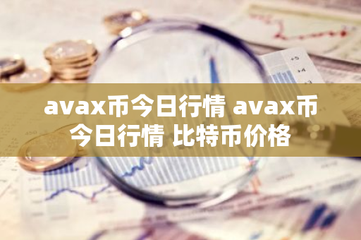 avax币今日行情 avax币今日行情 比特币价格