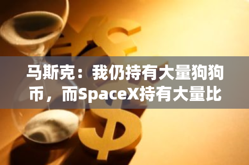 马斯克：我仍持有大量狗狗币，而SpaceX持有大量比特币