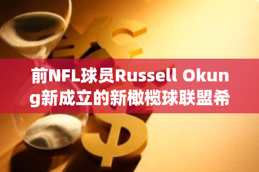 前NFL球员Russell Okung新成立的新橄榄球联盟希望用比特币支付球员薪水