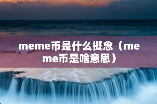 meme币是什么概念（meme币是啥意思）