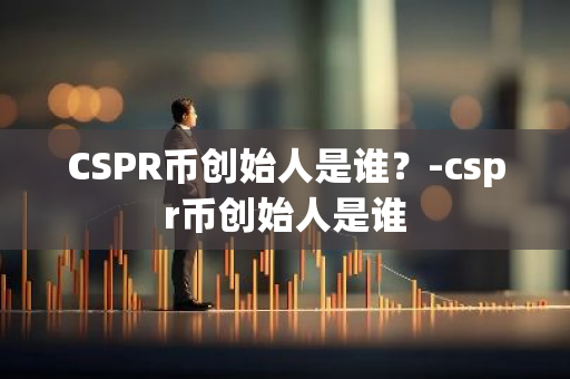 CSPR币创始人是谁？-cspr币创始人是谁