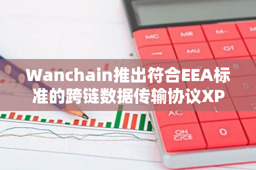 Wanchain推出符合EEA标准的跨链数据传输协议XPort