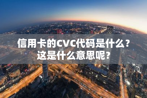 信用卡的CVC代码是什么？这是什么意思呢？