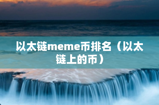 以太链meme币排名（以太链上的币）