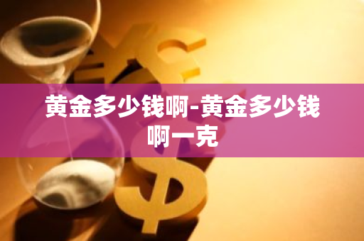 黄金多少钱啊-黄金多少钱啊一克