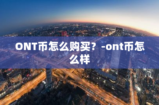 ONT币怎么购买？-ont币怎么样