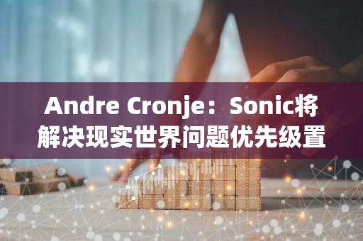 Andre Cronje：Sonic将解决现实世界问题优先级置于技术挑战之上