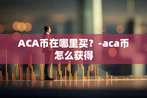 ACA币在哪里买？-aca币怎么获得