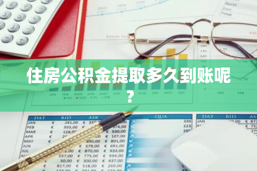 住房公积金提取多久到账呢？