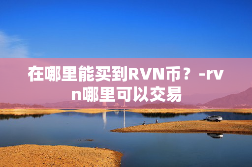 在哪里能买到RVN币？-rvn哪里可以交易