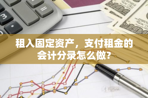 租入固定资产，支付租金的会计分录怎么做？