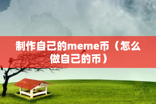 制作自己的meme币（怎么做自己的币）