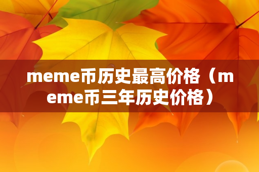 meme币历史最高价格（meme币三年历史价格）