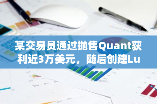 某交易员通过抛售Quant获利近3万美元，随后创建Lucy和Sorry账户再获2.4万美元收益