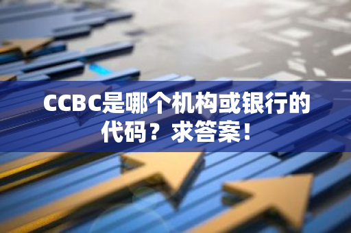 CCBC是哪个机构或银行的代码？求答案！