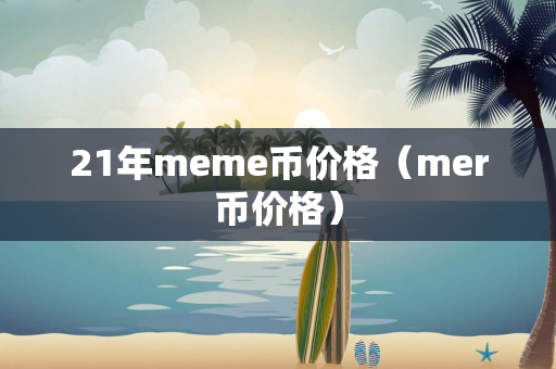 21年meme币价格（mer币价格）