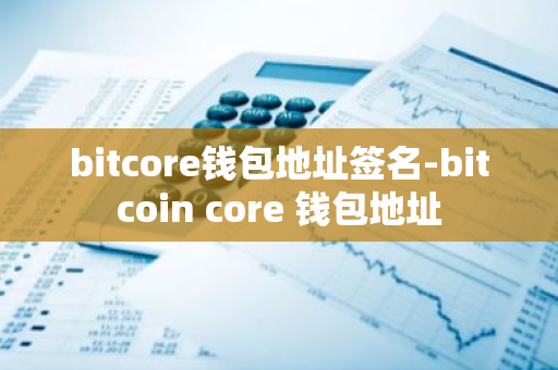 bitcore钱包地址签名-bitcoin core 钱包地址