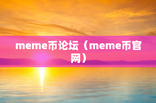 meme币论坛（meme币官网）