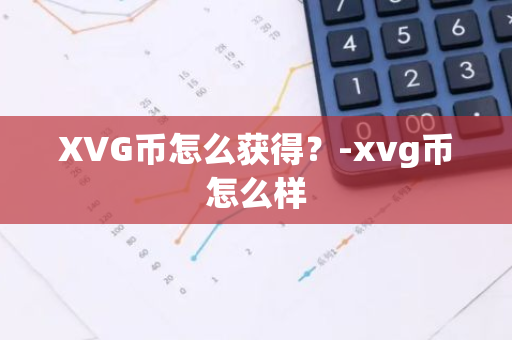 XVG币怎么获得？-xvg币怎么样