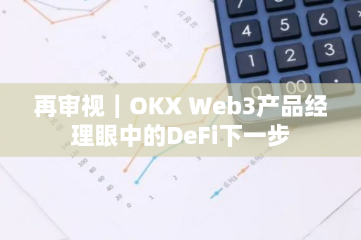 再审视｜OKX Web3产品经理眼中的DeFi下一步