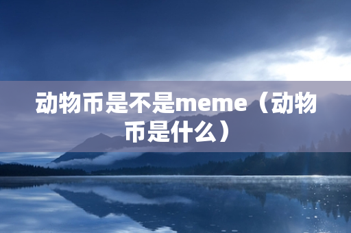 动物币是不是meme（动物币是什么）