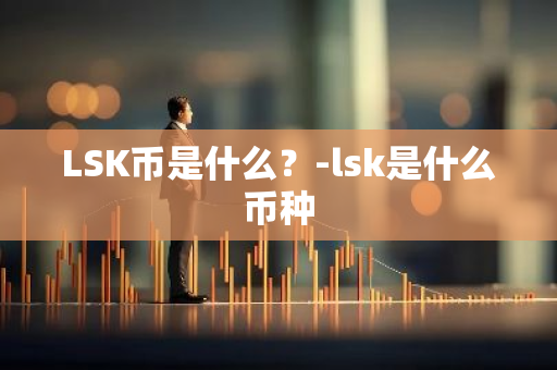 LSK币是什么？-lsk是什么币种