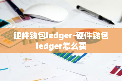 硬件钱包ledger-硬件钱包ledger怎么买