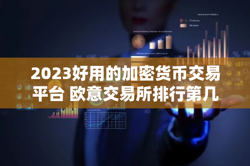 2023好用的加密货币交易平台 欧意交易所排行第几