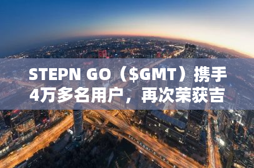 STEPN GO（$GMT）携手4万多名用户，再次荣获吉尼斯世界纪录