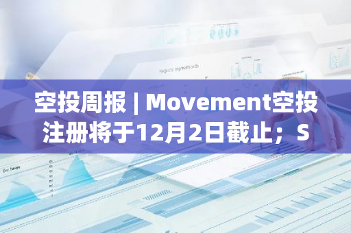 空投周报 | Movement空投注册将于12月2日截止；Suilend空投检查上线并将于12月12日推出代币（11.25-12.1）