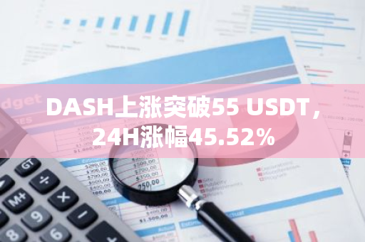 DASH上涨突破55 USDT，24H涨幅45.52%