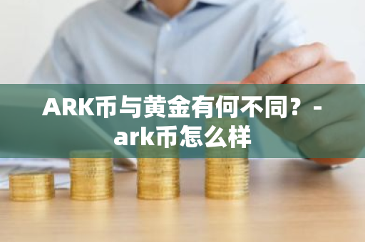 ARK币与黄金有何不同？-ark币怎么样