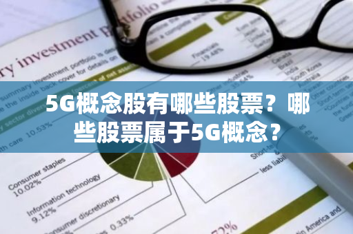 5G概念股有哪些股票？哪些股票属于5G概念？