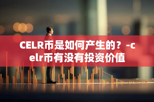 CELR币是如何产生的？-celr币有没有投资价值