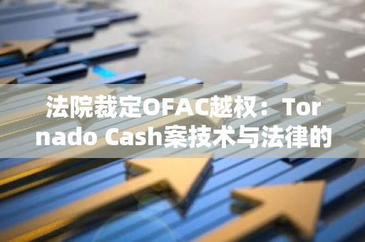 法院裁定OFAC越权：Tornado Cash案技术与法律的边界