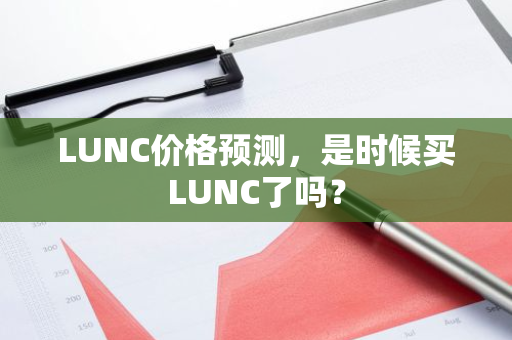 LUNC价格预测，是时候买LUNC了吗？