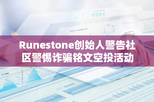 Runestone创始人警告社区警惕诈骗铭文空投活动