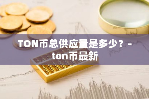 TON币总供应量是多少？-ton币最新