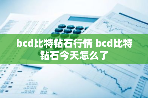 bcd比特钻石行情 bcd比特钻石今天怎么了