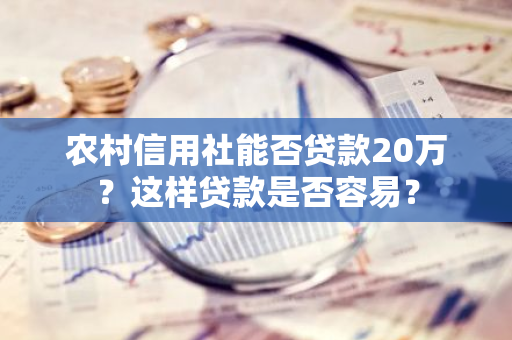 农村信用社能否贷款20万？这样贷款是否容易？