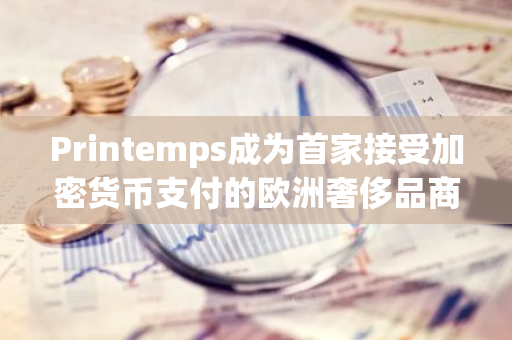 Printemps成为首家接受加密货币支付的欧洲奢侈品商店