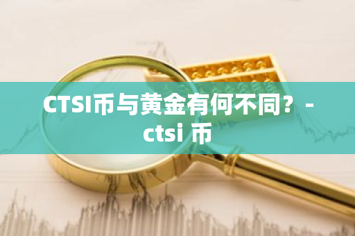 CTSI币与黄金有何不同？-ctsi 币