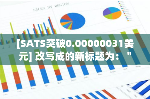 [SATS突破0.00000031美元] 改写成的新标题为： "SATS价格创新低，跌破0.00000031美元大关"