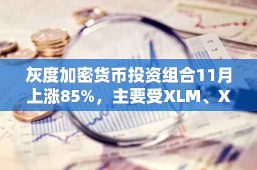 灰度加密货币投资组合11月上涨85%，主要受XLM、XRP等代币推动