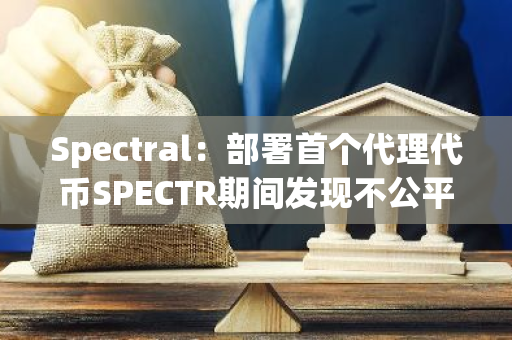 Spectral：部署首个代理代币SPECTR期间发现不公平抢注行为，已采取补救措施