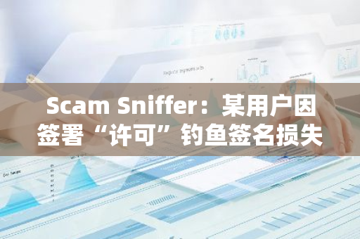 Scam Sniffer：某用户因签署“许可”钓鱼签名损失 4.25 枚 WBTC